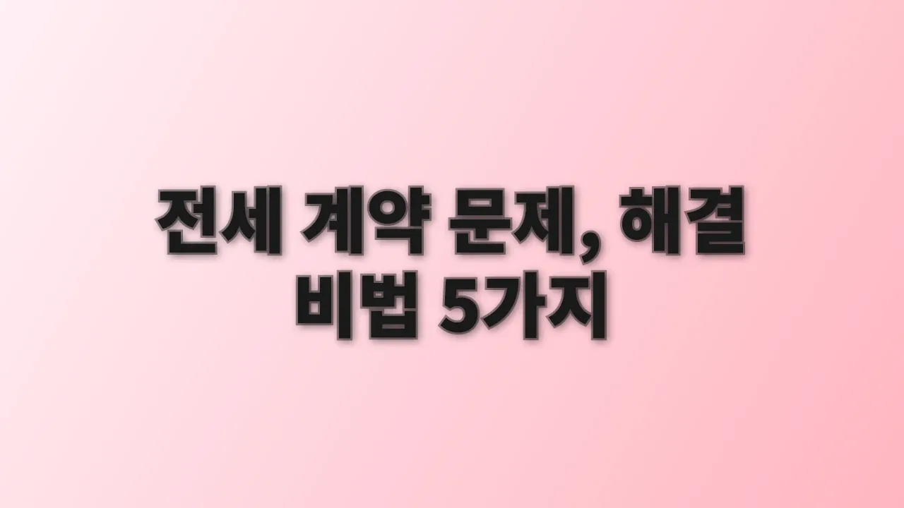 전세 계약 문제, 해결 비법 5가지